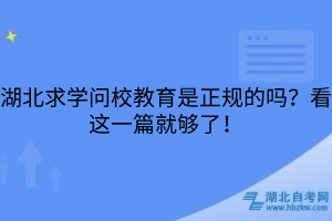 湖北求學(xué)問(wèn)校教育是正規(guī)的嗎？看這一篇就夠了！