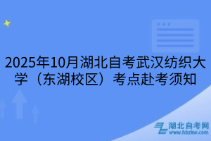 2025年10月湖北自考武漢紡織大學(xué)（東湖校區(qū)）考點(diǎn)赴考須知