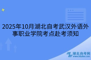2025年10月湖北自考武漢外語外事職業(yè)學(xué)院考點(diǎn)赴考須知