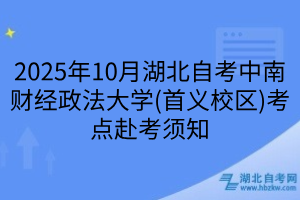 2025年10月湖北自考中南財經(jīng)政法大學(xué)(首義校區(qū))考點(diǎn)赴考須知