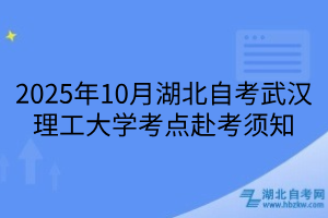 2025年10月湖北自考武漢理工大學(xué)考點(diǎn)赴考須知