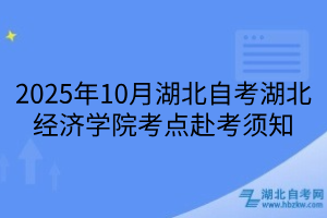2025年10月湖北自考湖北經(jīng)濟(jì)學(xué)院考點(diǎn)赴考須知