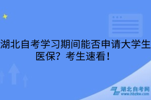 湖北自考學習期間能否申請大學生醫(yī)保？考生速看！