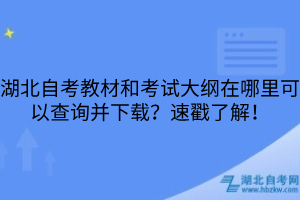 湖北自考教材和考試大綱在哪里可以查詢并下載？速戳了解！