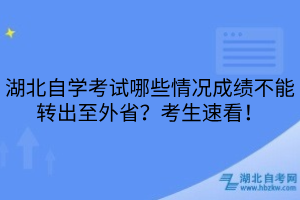 湖北自學(xué)考試哪些情況成績不能轉(zhuǎn)出至外省？考生速看！