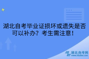 湖北自考畢業(yè)證損壞或遺失是否可以補(bǔ)辦？考生需注意！