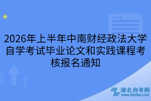 2026年上半年中南財(cái)經(jīng)政法大學(xué)自學(xué)考試畢業(yè)論文和實(shí)踐課程考核報(bào)名通知