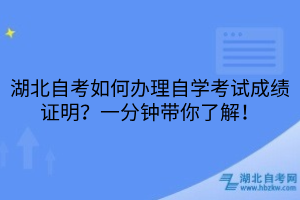 湖北自考如何辦理自學(xué)考試成績(jī)證明？一分鐘帶你了解！