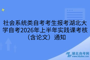 社會(huì)系統(tǒng)類自考考生報(bào)考湖北大學(xué)自考2026年上半年實(shí)踐課考核（含論文）通知