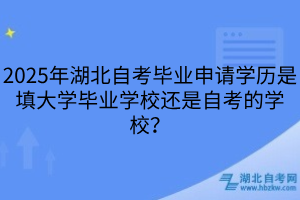 2025年湖北自考畢業(yè)申請學(xué)歷是填大學(xué)畢業(yè)學(xué)校還是自考的學(xué)校？