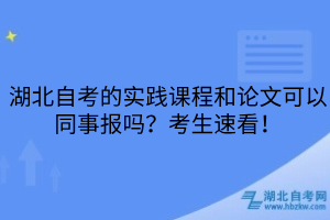 湖北自考的實踐課程和論文可以同事報嗎？考生速看！