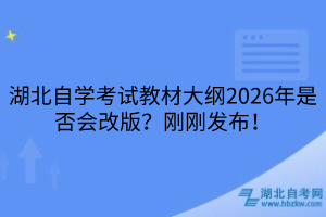 湖北自學(xué)考試教材大綱2026年是否會(huì)改版？剛剛發(fā)布！