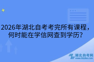 2026年湖北自考考完所有課程，何時能在學信網(wǎng)查到學歷？
