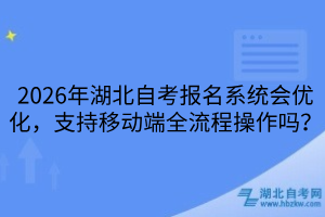 2026年湖北自考報名系統(tǒng)會優(yōu)化，支持移動端全流程操作嗎？