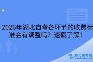 2026年湖北自考各環(huán)節(jié)的收費標準會有調(diào)整嗎？速戳了解！