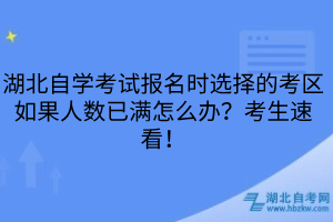 湖北自學(xué)考試報(bào)名時(shí)選擇的考區(qū)如果人數(shù)已滿(mǎn)怎么辦？考生速看！