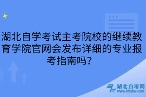 湖北自學考試主考院校的繼續(xù)教育學院官網(wǎng)會發(fā)布詳細的專業(yè)報考指南嗎？