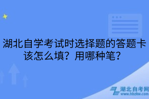 湖北自學(xué)考試時(shí)選擇題的答題卡該怎么填？用哪種筆？