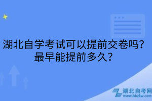 湖北自學(xué)考試可以提前交卷嗎？最早能提前多久？