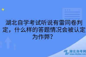 湖北自學(xué)考試聽(tīng)說(shuō)有雷同卷判定，什么樣的答題情況會(huì)被認(rèn)定為作弊？
