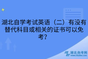 湖北自學(xué)考試英語(yǔ)（二）有沒(méi)有替代科目或相關(guān)的證書可以免考？