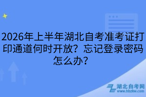 2026年上半年湖北自考準考證打印通道何時開放？忘記登錄密碼怎么辦？