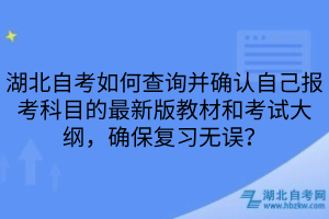 湖北自考如何查詢并確認自己報考科目的最新版教材和考試大綱，確保復習無誤？