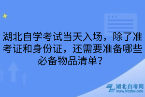 湖北自學考試當天入場，除了準考證和身份證，還需要準備哪些必備物品清單？
