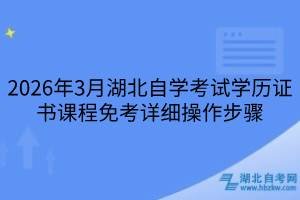 2026年3月湖北自學(xué)考試學(xué)歷證書(shū)課程免考詳細(xì)操作步驟