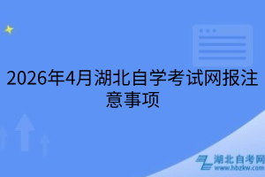 2026年4月湖北自學(xué)考試網(wǎng)報(bào)注意事項(xiàng)