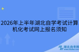 2026年上半年湖北自學(xué)考試計(jì)算機(jī)化考試網(wǎng)上報(bào)名須知