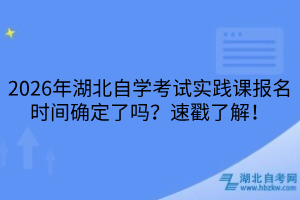 湖北自學(xué)考試實(shí)踐課報(bào)名時(shí)間