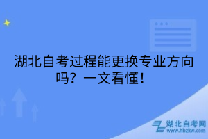 湖北自考過(guò)程能更換專(zhuān)業(yè)方向嗎？一文看懂！