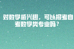對(duì)數(shù)學(xué)感興趣，可以報(bào)考自考數(shù)學(xué)類專業(yè)嗎？