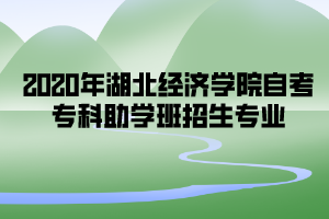 2020年湖北經(jīng)濟學院自考專科助學班招生專業(yè)