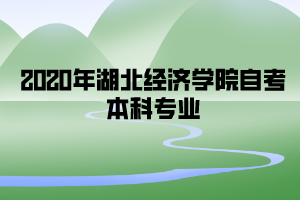 2020年湖北經(jīng)濟學院自考本科專業(yè)