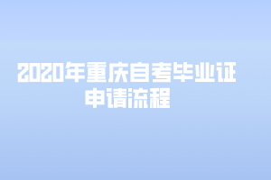 2020年重慶自考畢業(yè)證申請(qǐng)流程是怎樣的？