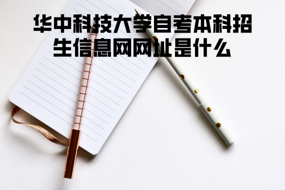 華中科技大學(xué)自考本科招生信息網(wǎng)網(wǎng)址是什么 華中科技大學(xué)自考本科招生信息網(wǎng)網(wǎng)址是什么