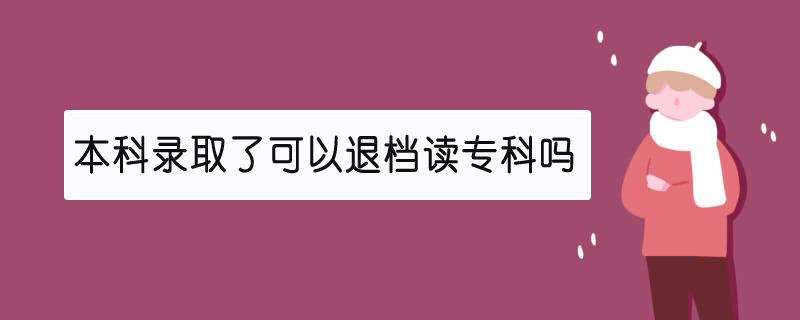 本科錄取了可以退檔讀專科嗎