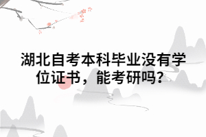 湖北自考本科畢業(yè)沒有學位證書，能考研嗎？