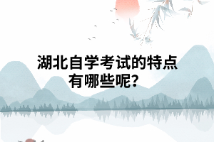 湖北自學考試的特點有哪些？