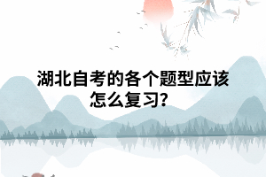 湖北自考的各個題型應(yīng)該怎么復(fù)習(xí)？
