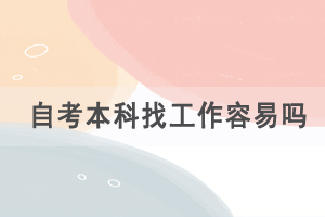 自考本科找工作容易嗎，自考的優(yōu)勢有哪些？
