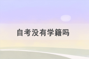 自考沒(méi)有學(xué)籍嗎,考試科目有哪些? 自考沒(méi)有學(xué)籍嗎,考試科目有哪些?