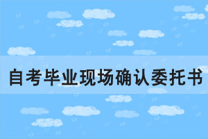 2020年6月湖北自考網(wǎng)上畢業(yè)申請現(xiàn)場確認委托書