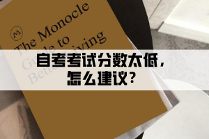 自考考試分數(shù)太低是怎么回事，后續(xù)如何操作？