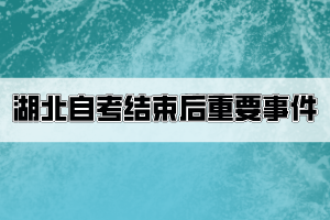 湖北自考結束后考生要關注哪些重要事件？