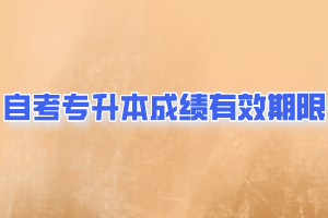 自考專升本成績(jī)有有效期限
