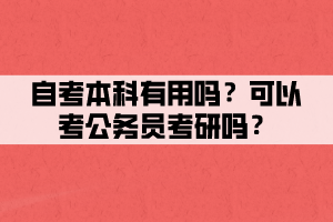 自考本科有用嗎？可以考公務(wù)員考研嗎？