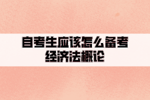 自考生應該怎么備考經(jīng)濟法概論